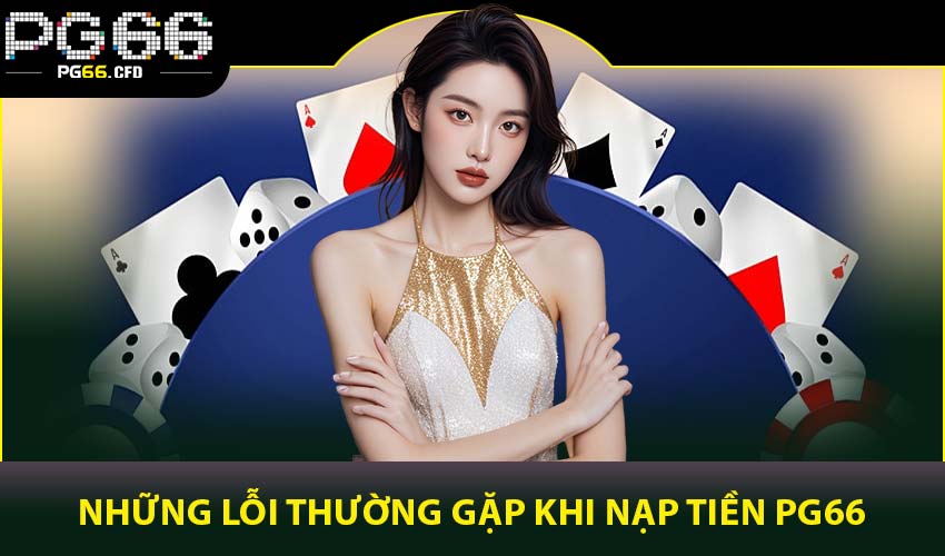Những lỗi thường gặp khi nạp tiền PG66 và cách xử lý