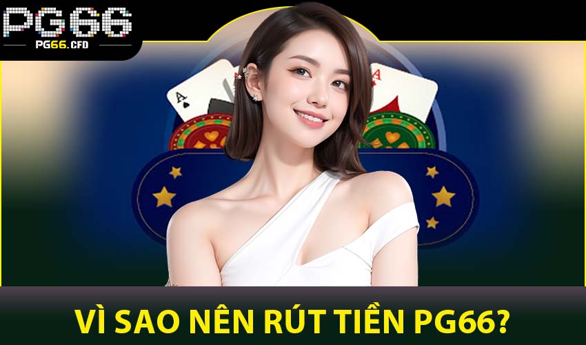Vì sao nên rút tiền PG66?